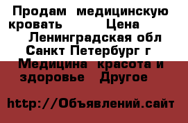 Продам  медицинскую кровать Armed › Цена ­ 20 000 - Ленинградская обл., Санкт-Петербург г. Медицина, красота и здоровье » Другое   